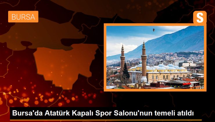 Bursa’da Atatürk Kapalı Spor Salonu’nun Temeli Atıldı