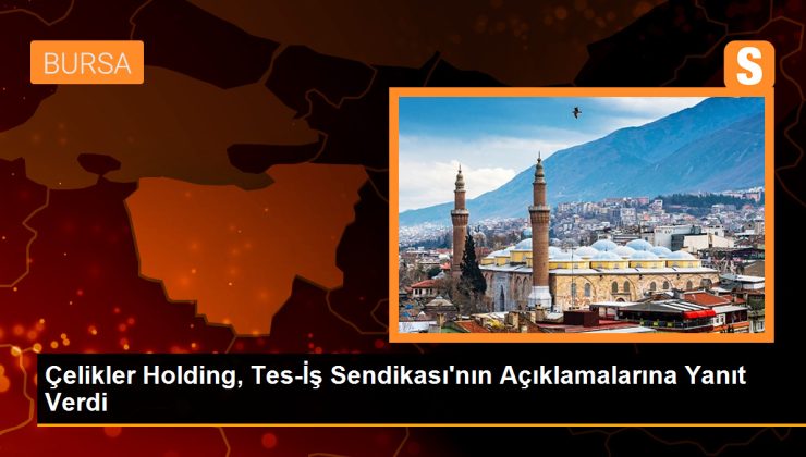 Çelikler Holding, Sendikanın Açıklamalarını Yanıtladı