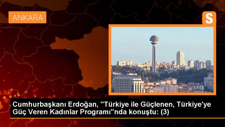 Cumhurbaşkanı Erdoğan, “Türkiye ile Güçlenen, Türkiye’ye Güç Veren Kadınlar Programı”nda konuştu: (3)