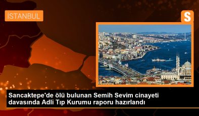 Sancaktepe’de ölü bulunan Semih Sevim cinayetiyle ilgili Adli Tıp Kurumu raporu hazırlandı