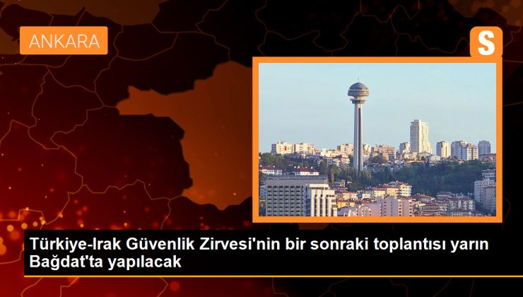 Türkiye-Irak Güvenlik Zirvesi’nin bir sonraki toplantısı yarın Bağdat’ta yapılacak