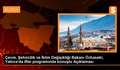 Çevre, Şehircilik ve İklim Değişikliği Bakanı Özhaseki, Yalova’da iftar programında konuştu Açıklaması