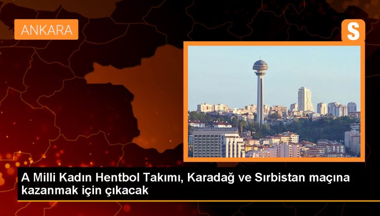 A Milli Kadın Hentbol Takımı Karadağ ve Sırbistan maçlarına galibiyet için çıkacak