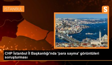 CHP İstanbul İl Başkanlığı’nda ‘para sayma’ görüntüleri soruşturması