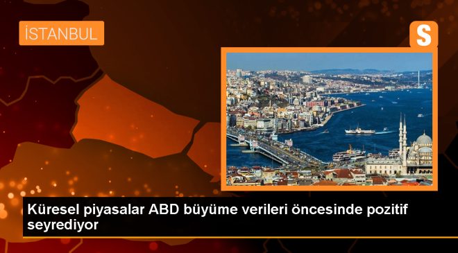 Küresel piyasalar ABD büyüme verileri öncesinde pozitif seyrediyor