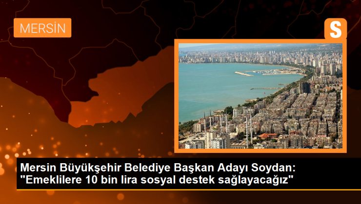 Serdar Soydan: Mersin Büyükşehir Belediyesi Emeklilere 10 Bin Lira Sosyal Destek Sağlayacak