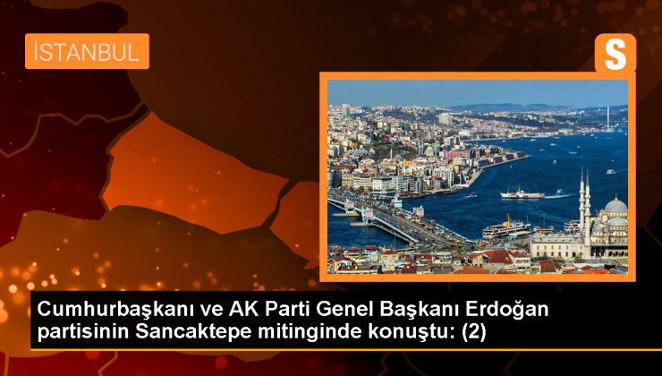 Cumhurbaşkanı ve AK Parti Genel Başkanı Erdoğan partisinin Sancaktepe mitinginde konuştu: (2)